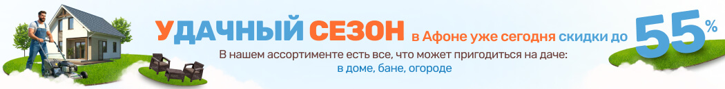 Удачный сезон в Афоне: скидки до 55% на всё для дачи